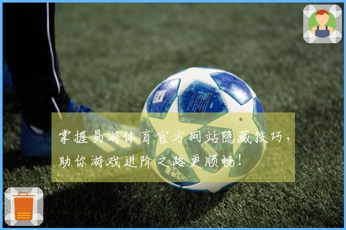 掌握易游体育官方网站隐藏技巧，助你游戏进阶之路更顺畅！