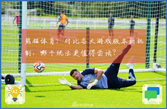 熊猫体育：对比各大游戏版本新机制，哪个玩法更值得尝试？